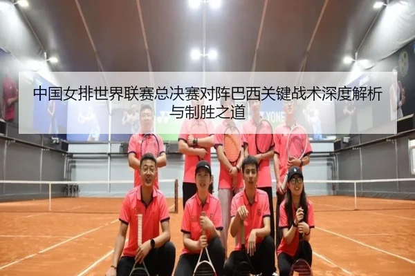 中国女排世界联赛总决赛对阵巴西关键战术深度解析与制胜之道
