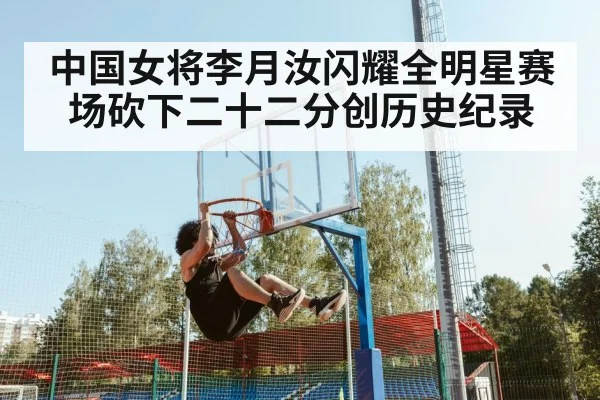 中国女将李月汝闪耀全明星赛场砍下二十二分创历史纪录