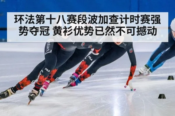 环法第十八赛段波加查计时赛强势夺冠 黄衫优势已然不可撼动