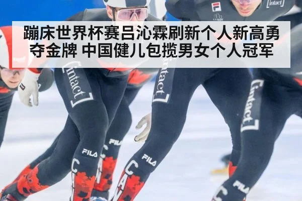 蹦床世界杯赛吕沁霖刷新个人新高勇夺金牌 中国健儿包揽男女个人冠军